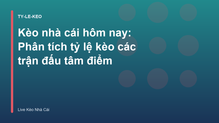 Kèo nhà cái hôm nay: Phân tích tỷ lệ kèo các trận đấu tâm điểm