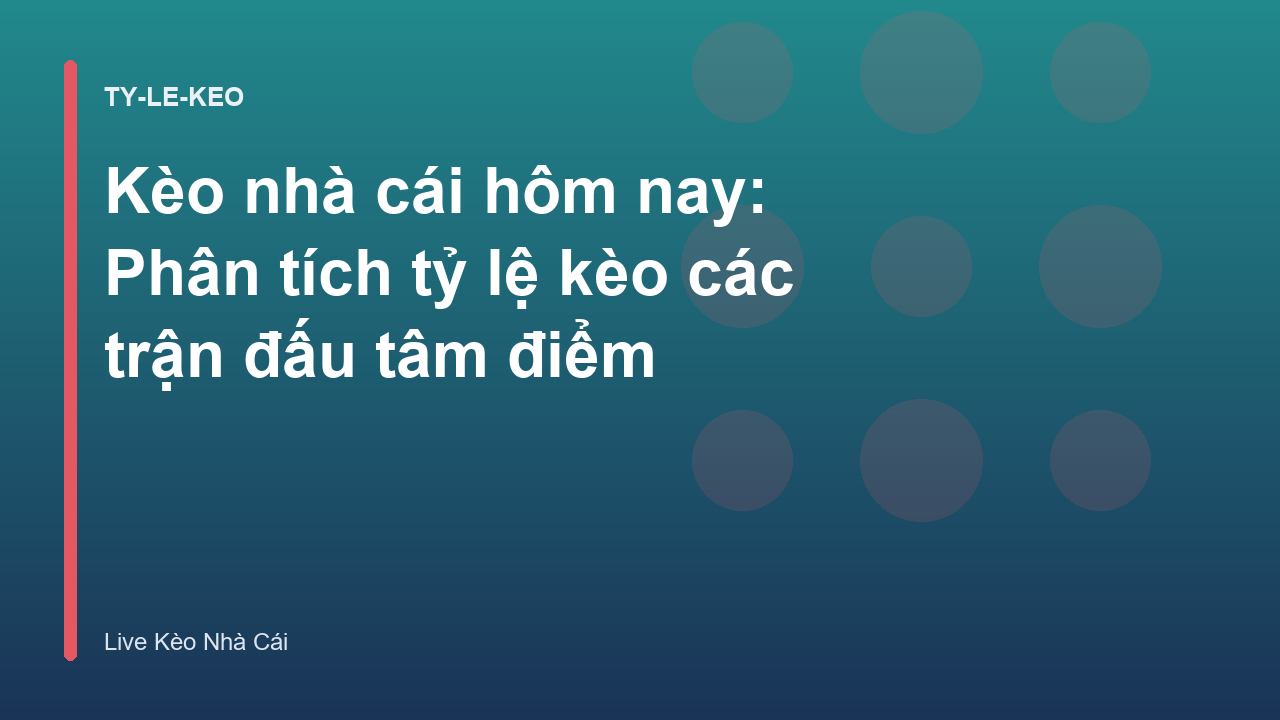 Kèo nhà cái hôm nay: Phân tích tỷ lệ kèo các trận đấu tâm điểm