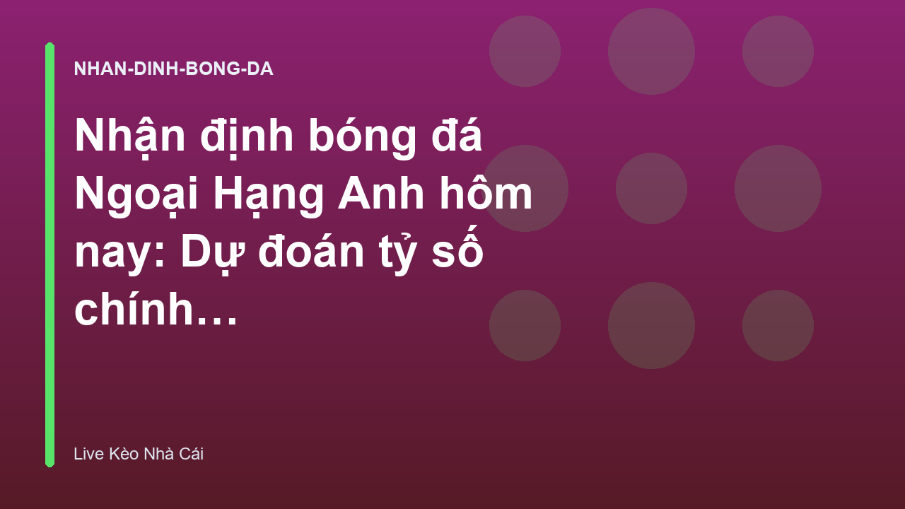 Nhận định bóng đá Ngoại Hạng Anh hôm nay: Dự đoán tỷ số chính xác